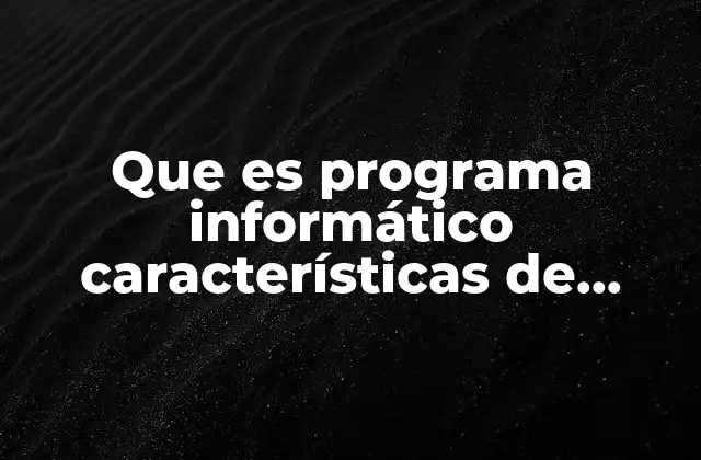 Que es Programa Informático Características de Programacion