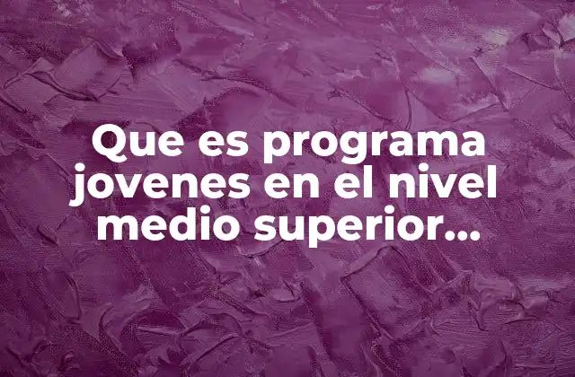 Que es Programa Jovenes en el Nivel Medio Superior Bachilleratos