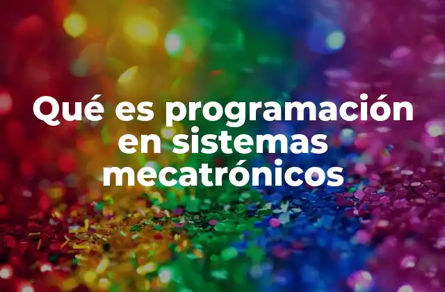 Qué es Programación en Sistemas Mecatrónicos 2 La importancia de la programación en el diseño de dispositivos mecatrónicos