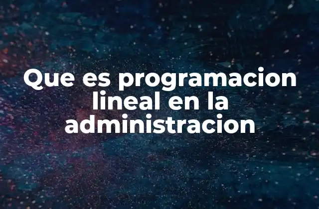Que es Programacion Lineal en la Administracion