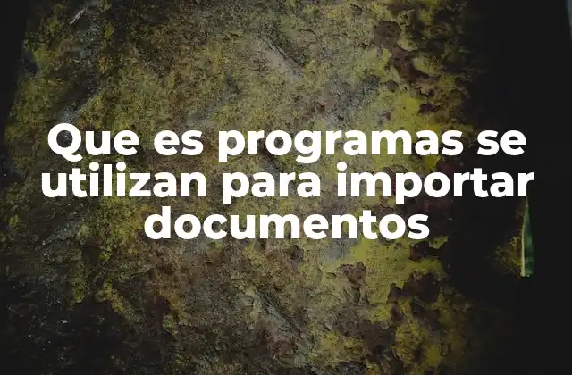 Que es Programas Se Utilizan para Importar Documentos