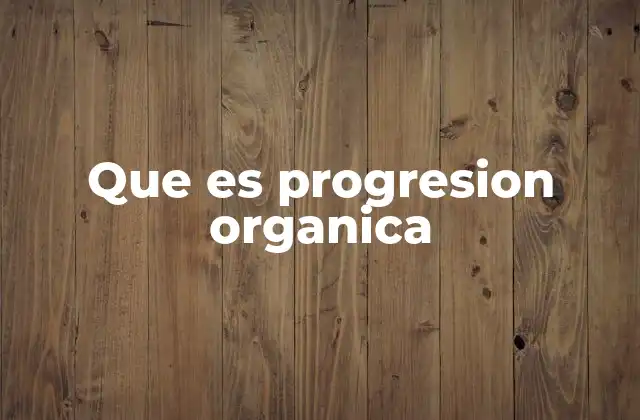 Que es Progresion Organica 2 La evolución natural de los sistemas complejos