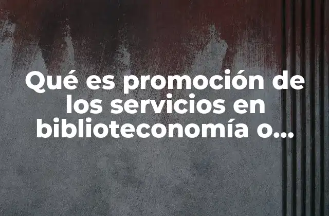 Qué es Promoción de los Servicios en Biblioteconomía o Bibliotecología
