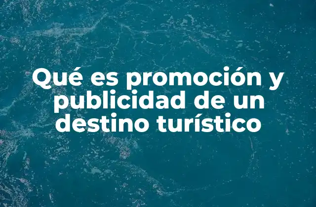 Qué es Promoción y Publicidad de un Destino Turístico