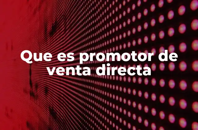 Que es Promotor de Venta Directa 2 Las características esenciales de un promotor de venta directa