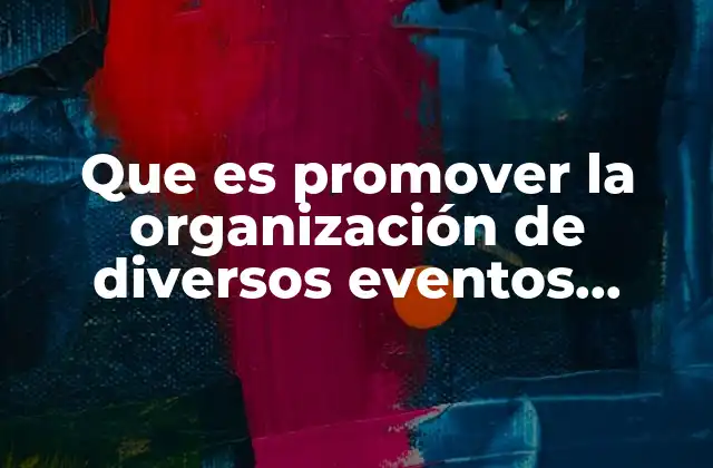 Que es Promover la Organización de Diversos Eventos Sociales 2 La importancia de la participación comunitaria en la organización de eventos
