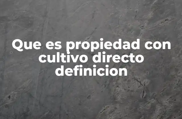 Que es Propiedad con Cultivo Directo Definicion