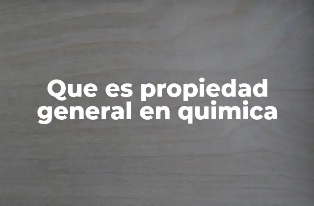 Que es Propiedad General en Quimica