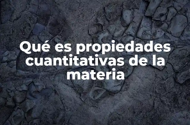 Qué es Propiedades Cuantitativas de la Materia