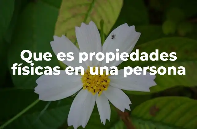 Que es Propiedades Físicas en una Persona