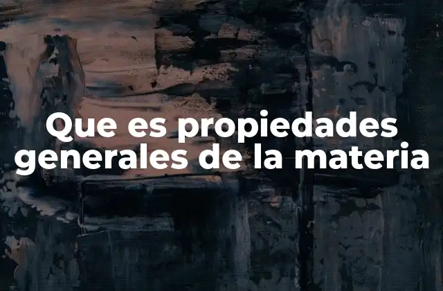 Que es Propiedades Generales de la Materia