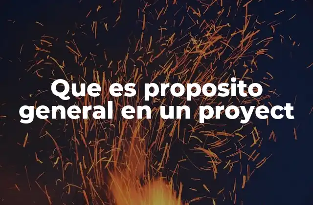 La importancia del propósito general en la planificación de proyectos
