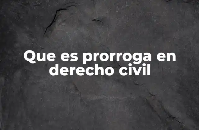 Que es Prorroga en Derecho Civil