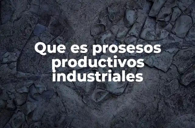 Que es Prosesos Productivos Industriales