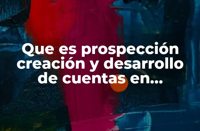 Que es Prospección Creación y Desarrollo de Cuentas en Producto