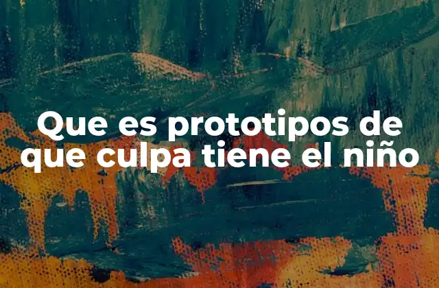 Que es Prototipos de que Culpa Tiene el Niño