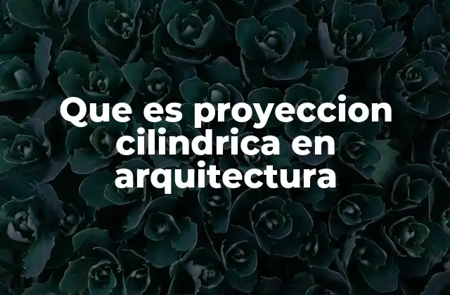Que es Proyeccion Cilindrica en Arquitectura
