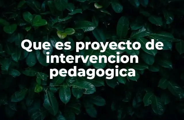 Que es Proyecto de Intervencion Pedagogica