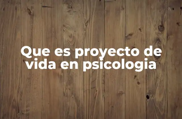 Que es Proyecto de Vida en Psicologia
