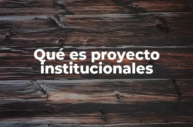 Qué es Proyecto Institucionales 2 La importancia de los proyectos institucionales en el desarrollo organizacional