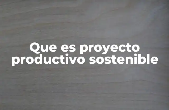 Que es Proyecto Productivo Sostenible