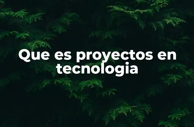 Que es Proyectos en Tecnologia