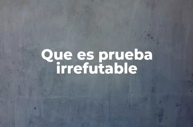 Que es Prueba Irrefutable
