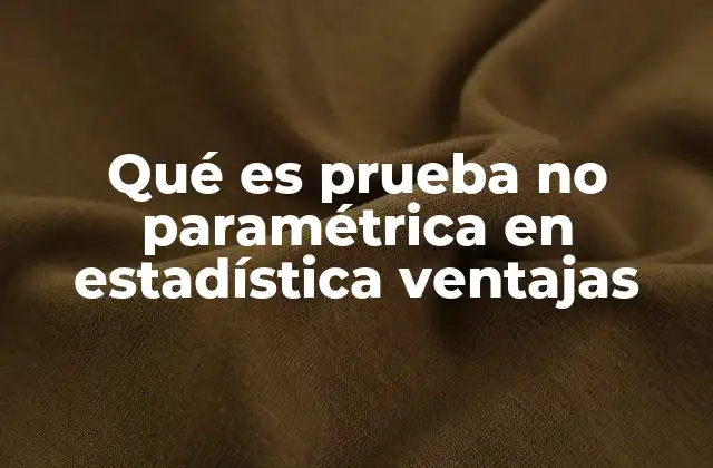 Ventajas de las pruebas no paramétricas frente a las paramétricas