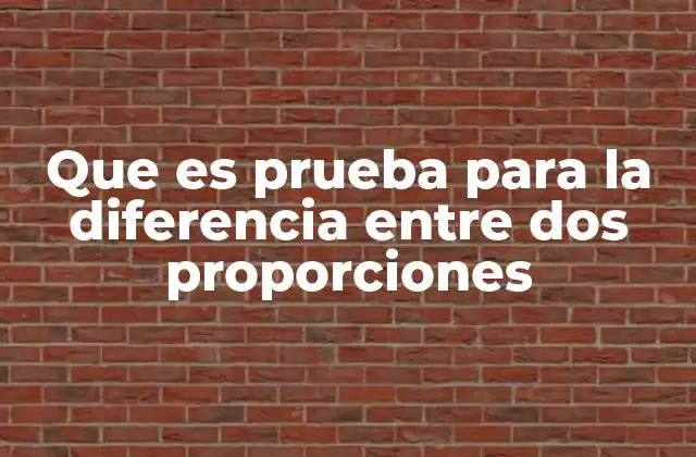 Que es Prueba para la Diferencia entre Dos Proporciones