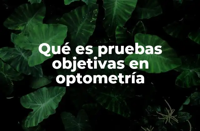 Qué es Pruebas Objetivas en Optometría