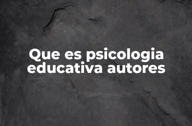 Que es Psicologia Educativa Autores