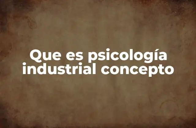 Que es Psicología Industrial Concepto