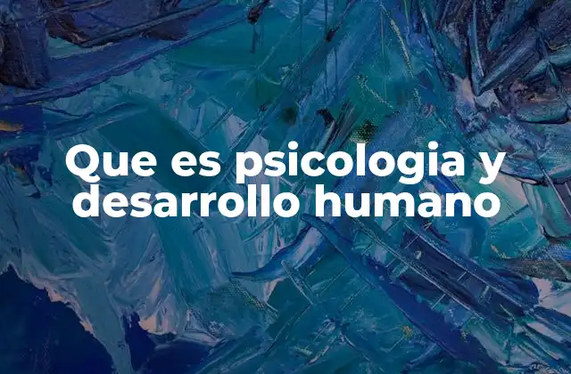Que es Psicologia y Desarrollo Humano