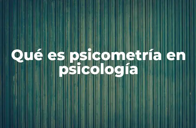 Qué es Psicometría en Psicología
