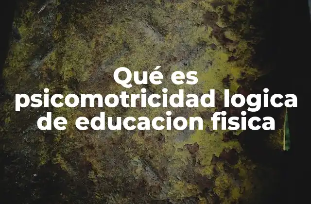 Qué es Psicomotricidad Logica de Educacion Fisica