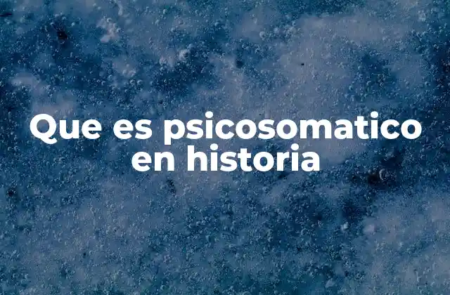 Que es Psicosomatico en Historia