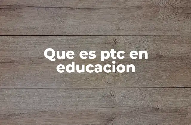 Que es Ptc en Educacion