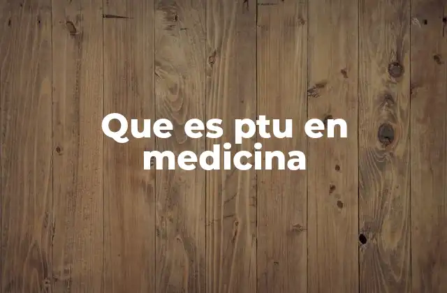Que es Ptu en Medicina