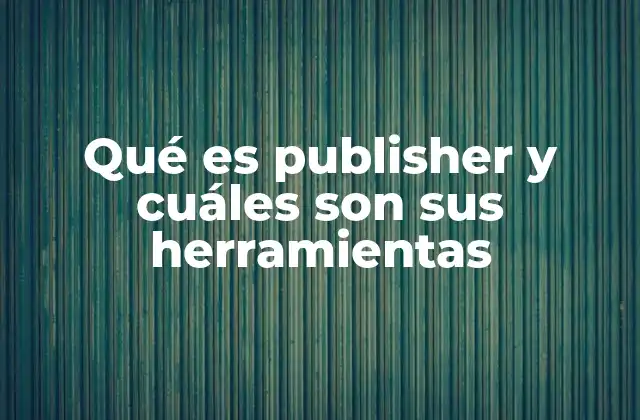 Qué es Publisher y Cuáles Son Sus Herramientas