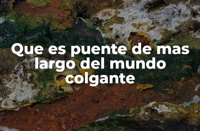 Que es Puente de mas Largo Del Mundo Colgante