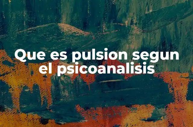 Que es Pulsion Segun el Psicoanalisis 2 La pulsión como motor del psiquismo