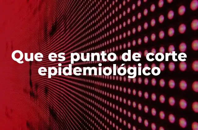 Que es Punto de Corte Epidemiológico