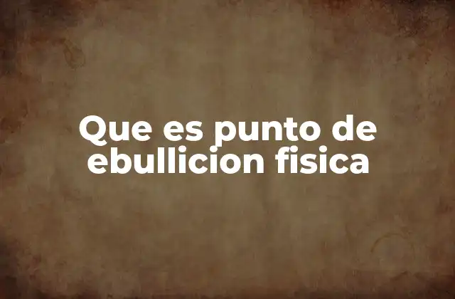 Que es Punto de Ebullicion Fisica