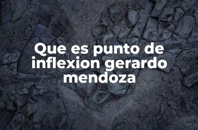 Que es Punto de Inflexion Gerardo Mendoza 2 La importancia de reconocer el punto de inflexión