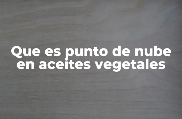 Que es Punto de Nube en Aceites Vegetales