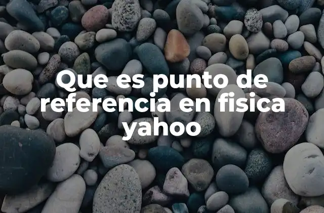 Que es Punto de Referencia en Fisica Yahoo 2 Importancia del sistema de referencia en el estudio del movimiento