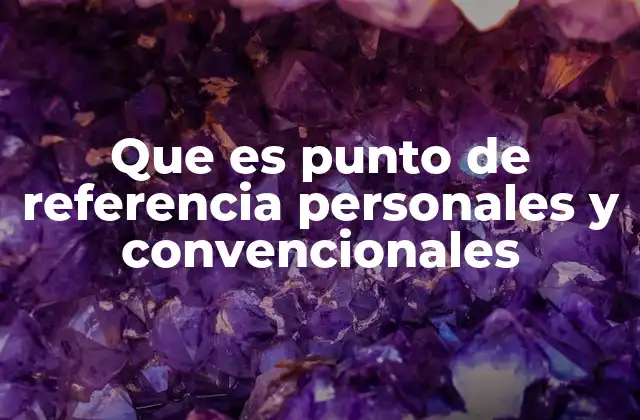Que es Punto de Referencia Personales y Convencionales