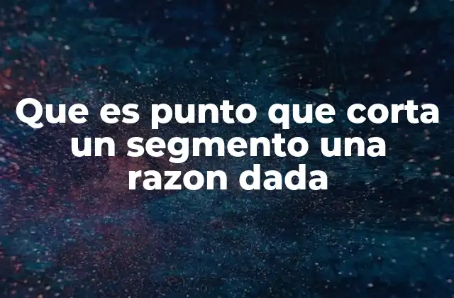 Que es Punto que Corta un Segmento una Razon Dada