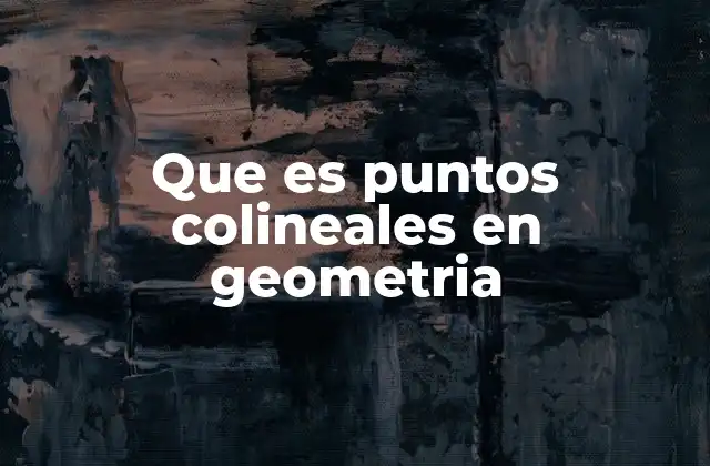 Que es Puntos Colineales en Geometria