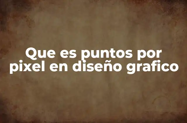 Que es Puntos por Pixel en Diseño Grafico